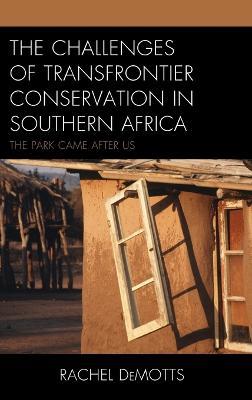 The Challenges of Transfrontier Conservation in Southern Africa: The Park Came After Us - Rachel DeMotts - cover