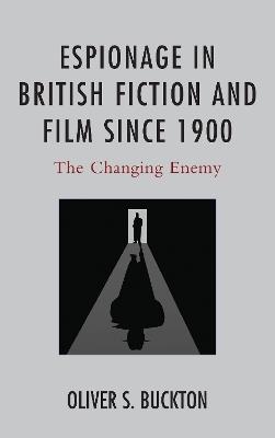Espionage in British Fiction and Film since 1900: The Changing Enemy - Oliver Buckton - cover