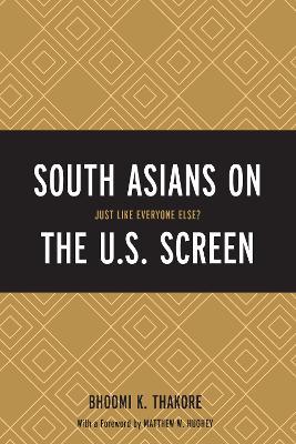 South Asians on the U.S. Screen: Just Like Everyone Else? - Bhoomi K. Thakore - cover