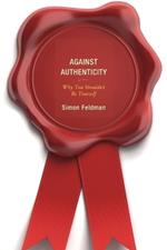 Against Authenticity: Why You Shouldn't Be Yourself