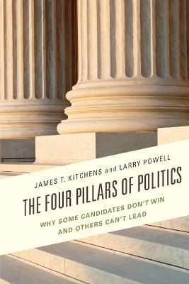 The Four Pillars of Politics: Why Some Candidates Don't Win and Others Can't Lead - James T. Kitchens,Larry Powell - cover