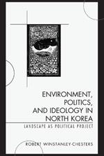 Environment, Politics, and Ideology in North Korea: Landscape as Political Project