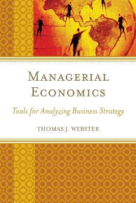 Managerial Economics: Tools for Analyzing Business Strategy - Thomas J. Webster - cover