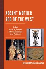 Absent Mother God of the West: A Kali Lover's Journey into Christianity and Judaism