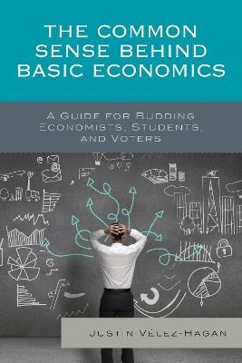 The Common Sense behind Basic Economics: A Guide for Budding Economists, Students, and Voters - Justin Vélez-Hagan - cover