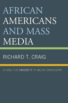 African Americans and Mass Media: A Case for Diversity in Media Ownership - Richard T. Craig - cover