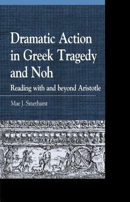 Dramatic Action in Greek Tragedy and Noh: Reading with and beyond Aristotle - Mae J. Smethurst - cover