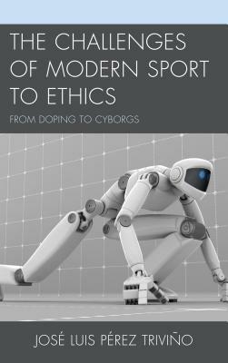 The Challenges of Modern Sport to Ethics: From Doping to Cyborgs - Jose Luis Perez Trivino - cover