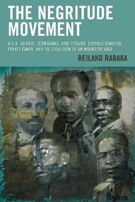 The Negritude Movement: W.E.B. Du Bois, Leon Damas, Aime Cesaire, Leopold Senghor, Frantz Fanon, and the Evolution of an Insurgent Idea - Reiland Rabaka - cover