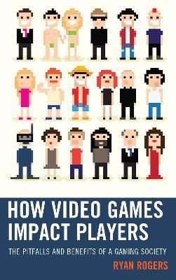 How Video Games Impact Players: The Pitfalls and Benefits of a Gaming Society - Ryan Rogers - cover