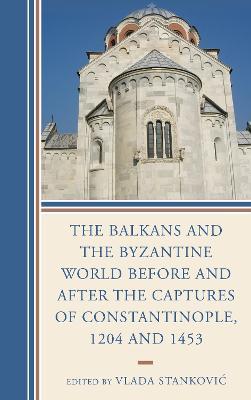 The Balkans and the Byzantine World before and after the Captures of Constantinople, 1204 and 1453 - cover