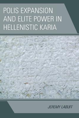 Polis Expansion and Elite Power in Hellenistic Karia - Jeremy LaBuff - cover