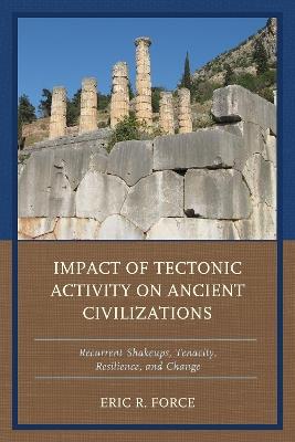 Impact of Tectonic Activity on Ancient Civilizations: Recurrent Shakeups, Tenacity, Resilience, and Change - Eric R. Force - cover