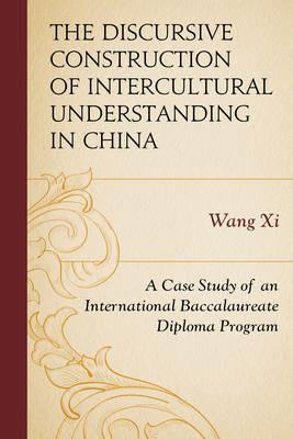 The Discursive Construction of Intercultural Understanding in China: A Case Study of an International Baccalaureate Diploma Program - Wang Xi - cover