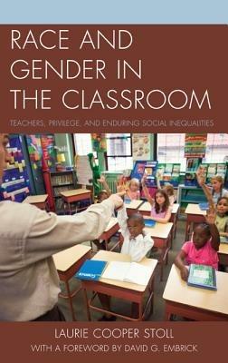 Race and Gender in the Classroom: Teachers, Privilege, and Enduring Social Inequalities - Laurie Cooper Stoll - cover