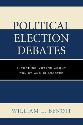 Political Election Debates: Informing Voters about Policy and Character - William L. Benoit - cover