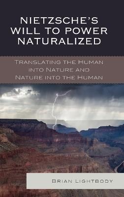 Nietzsche's Will to Power Naturalized: Translating the Human into Nature and Nature into the Human - Brian Lightbody - cover