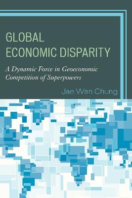 Global Economic Disparity: A Dynamic Force in Geoeconomic Competition of Superpowers - Jae Wan Chung - cover