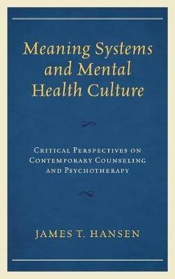 Meaning Systems and Mental Health Culture: Critical Perspectives on Contemporary Counseling and Psychotherapy - James T. Hansen - cover