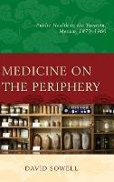 Medicine on the Periphery: Public Health in Yucatán, Mexico, 1870–1960