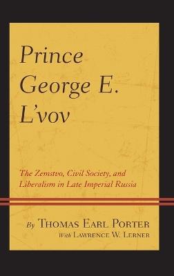 Prince George E. L'vov: The Zemstvo, Civil Society, and Liberalism in Late Imperial Russia - Thomas Earl Porter - cover