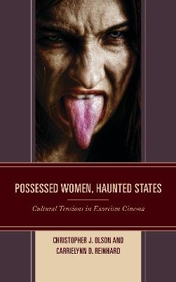 Possessed Women, Haunted States: Cultural Tensions in Exorcism Cinema - Christopher J. Olson,CarrieLynn D. Reinhard - cover