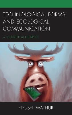 Technological Forms and Ecological Communication: A Theoretical Heuristic - Piyush Mathur - cover