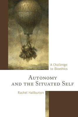 Autonomy and the Situated Self: A Challenge to Bioethics - Rachel Haliburton - cover