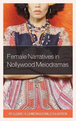 Female Narratives in Nollywood Melodramas - Elizabeth Johnson,Donald Culverson - cover
