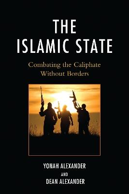 The Islamic State: Combating The Caliphate Without Borders - Yonah Alexander,Dean Alexander - cover