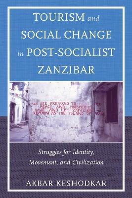 Tourism and Social Change in Post-Socialist Zanzibar: Struggles for Identity, Movement, and Civilization - Akbar Keshodkar - cover