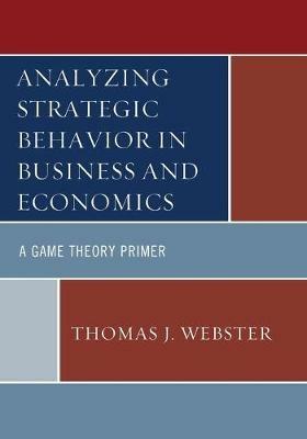 Analyzing Strategic Behavior in Business and Economics: A Game Theory Primer - Thomas J. Webster - cover