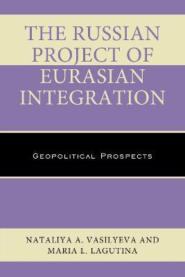 The Russian Project of Eurasian Integration: Geopolitical Prospects - Nataliya A. Vasilyeva,Maria L. Lagutina - cover