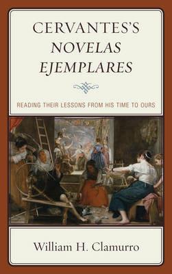 Cervantes's Novelas ejemplares: Reading their Lessons from His Time to Ours - William H. Clamurro - cover