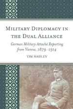 Military Diplomacy in the Dual Alliance: German Military Attache Reporting from Vienna, 1879-1914