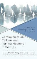 Communication, Culture, and Making Meaning in the City: Ethnographic Engagements in Urban Environments - cover
