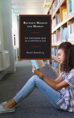 Between Mission and Market: The Freshman Year in a Corporate Age - Daniel Rosenberg - cover