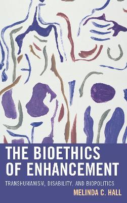 The Bioethics of Enhancement: Transhumanism, Disability, and Biopolitics - Melinda Hall - cover
