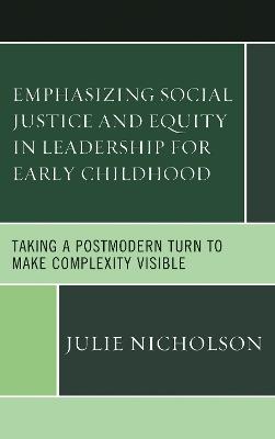 Emphasizing Social Justice and Equity in Leadership for Early Childhood: Taking a Postmodern Turn to Make Complexity Visible - Julie Nicholson - cover
