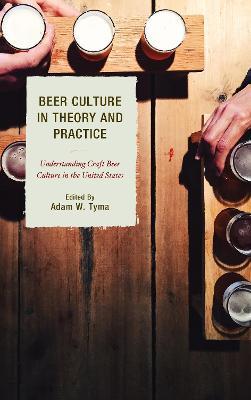 Beer Culture in Theory and Practice: Understanding Craft Beer Culture in the United States - cover