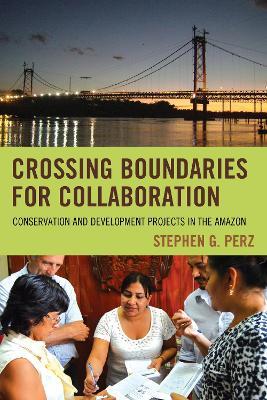 Crossing Boundaries for Collaboration: Conservation and Development Projects in the Amazon - Stephen G. Perz - cover