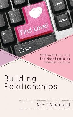 Building Relationships: Online Dating and the New Logics of Internet Culture - Dawn Shepherd - cover