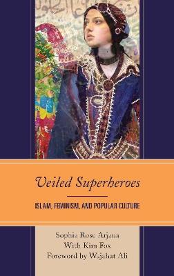 Veiled Superheroes: Islam, Feminism, and Popular Culture - Sophia Rose Arjana - cover