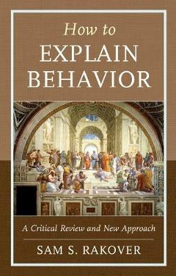 How to Explain Behavior: A Critical Review and New Approach - Sam S. Rakover - cover