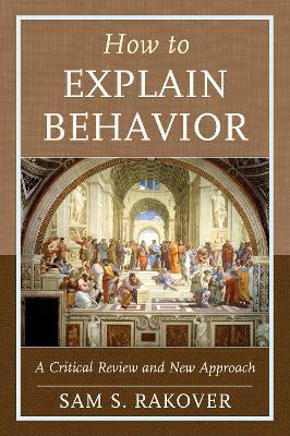How to Explain Behavior: A Critical Review and New Approach - Sam S. Rakover - cover
