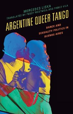Argentine Queer Tango: Dance and Sexuality Politics in Buenos Aires - Mercedes Liska - cover