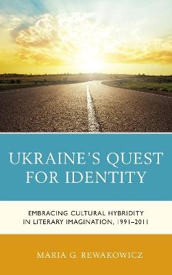 Ukraine's Quest for Identity: Embracing Cultural Hybridity in Literary Imagination, 1991–2011 - Maria G. Rewakowicz - cover