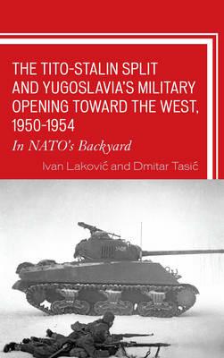 The Tito–Stalin Split and Yugoslavia's Military Opening toward the West, 1950–1954: In NATO's Backyard - Ivan Lakovic,Dmitar Tasic - cover