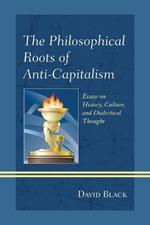 The Philosophical Roots of Anti-Capitalism: Essays on History, Culture, and Dialectical Thought