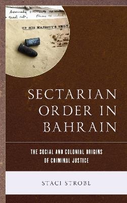 Sectarian Order in Bahrain: The Social and Colonial Origins of Criminal Justice - Staci Strobl - cover